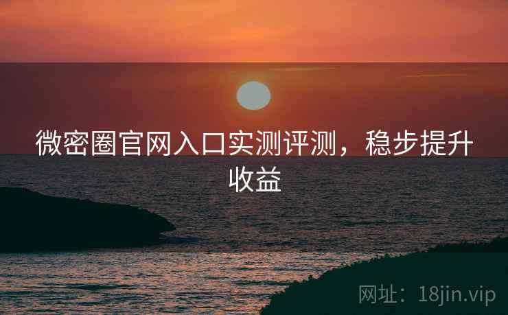 微密圈官网入口实测评测，稳步提升收益