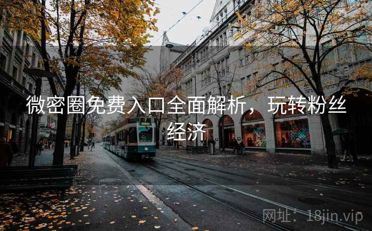 微密圈免费入口全面解析，玩转粉丝经济
