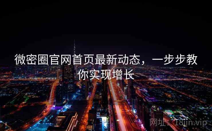 微密圈官网首页最新动态，一步步教你实现增长