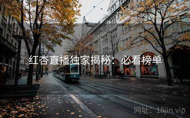 红杏直播独家揭秘：必看榜单