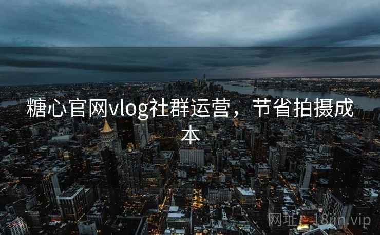 糖心官网vlog社群运营，节省拍摄成本