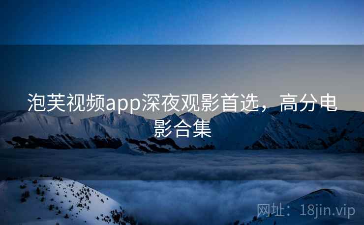 泡芙视频app深夜观影首选，高分电影合集