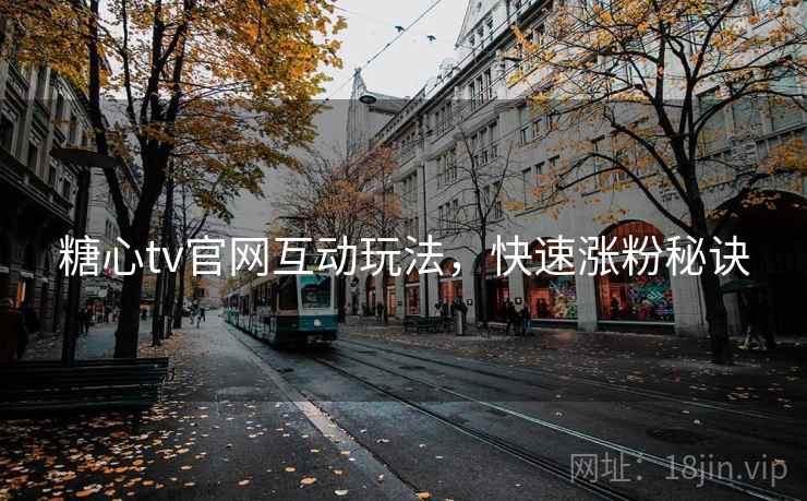 糖心tv官网互动玩法，快速涨粉秘诀