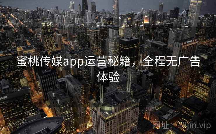 蜜桃传媒app运营秘籍，全程无广告体验