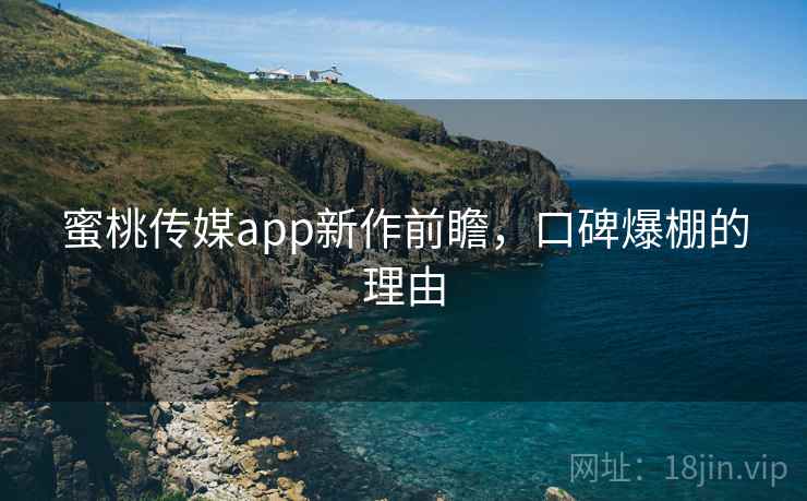 蜜桃传媒app新作前瞻，口碑爆棚的理由
