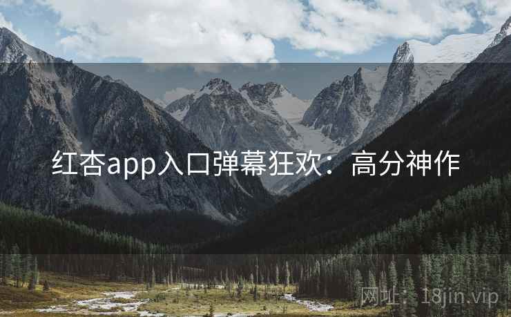 红杏app入口弹幕狂欢：高分神作