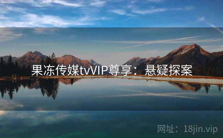 果冻传媒tvVIP尊享：悬疑探案