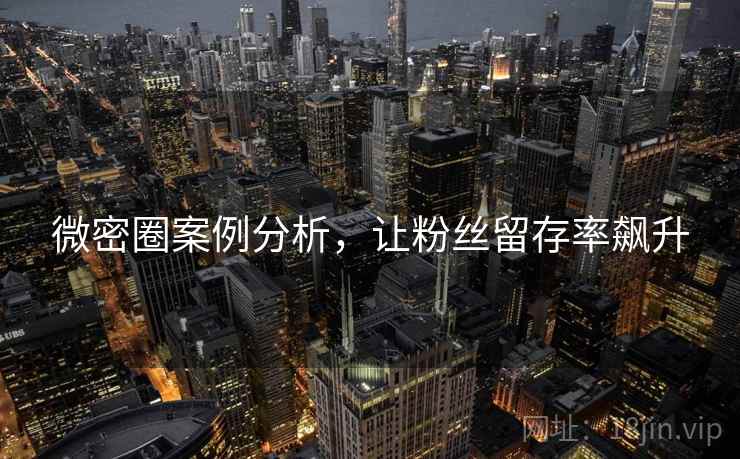 微密圈案例分析，让粉丝留存率飙升