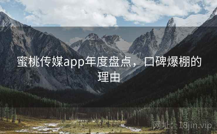 蜜桃传媒app年度盘点，口碑爆棚的理由