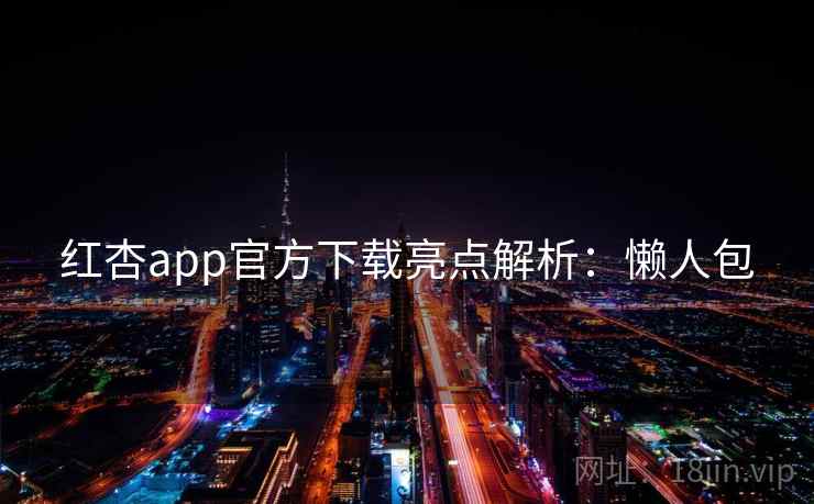 红杏app官方下载亮点解析：懒人包