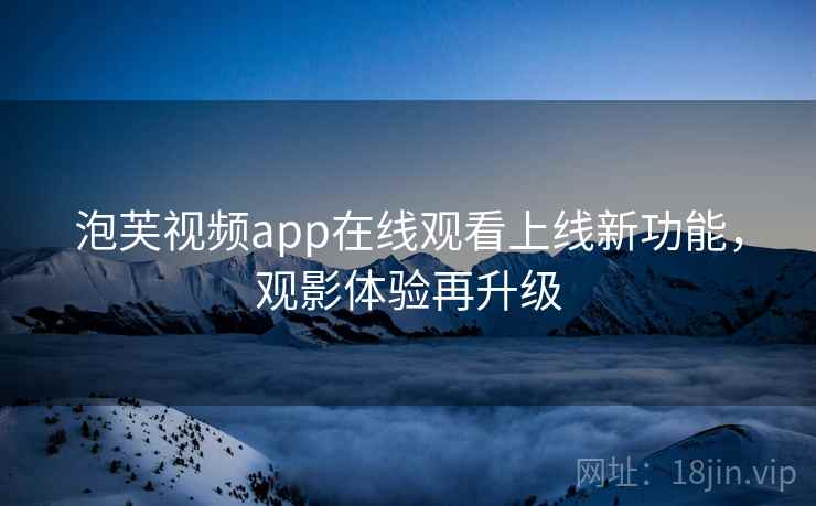 泡芙视频app在线观看上线新功能，观影体验再升级